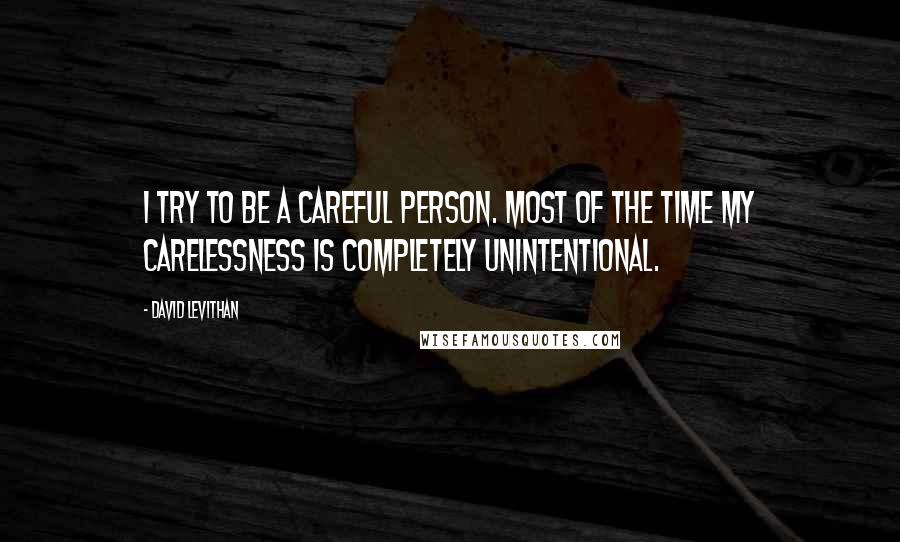 David Levithan Quotes: I try to be a careful person. Most of the time my carelessness is completely unintentional.