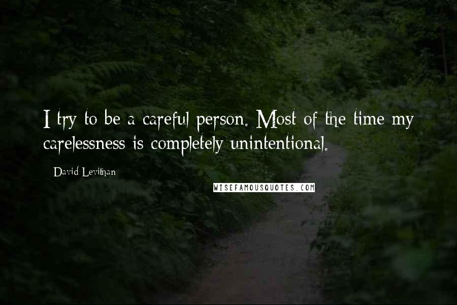 David Levithan Quotes: I try to be a careful person. Most of the time my carelessness is completely unintentional.