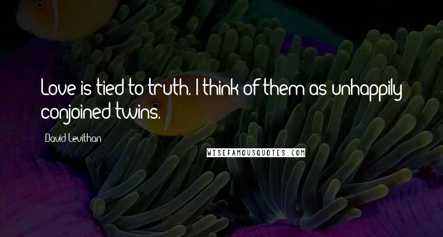 David Levithan Quotes: Love is tied to truth. I think of them as unhappily conjoined twins.