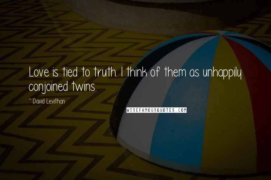 David Levithan Quotes: Love is tied to truth. I think of them as unhappily conjoined twins.