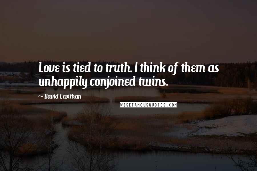 David Levithan Quotes: Love is tied to truth. I think of them as unhappily conjoined twins.