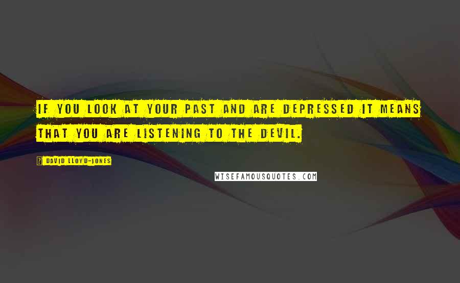 David Lloyd-Jones Quotes: If you look at your past and are depressed it means that you are listening to the devil.