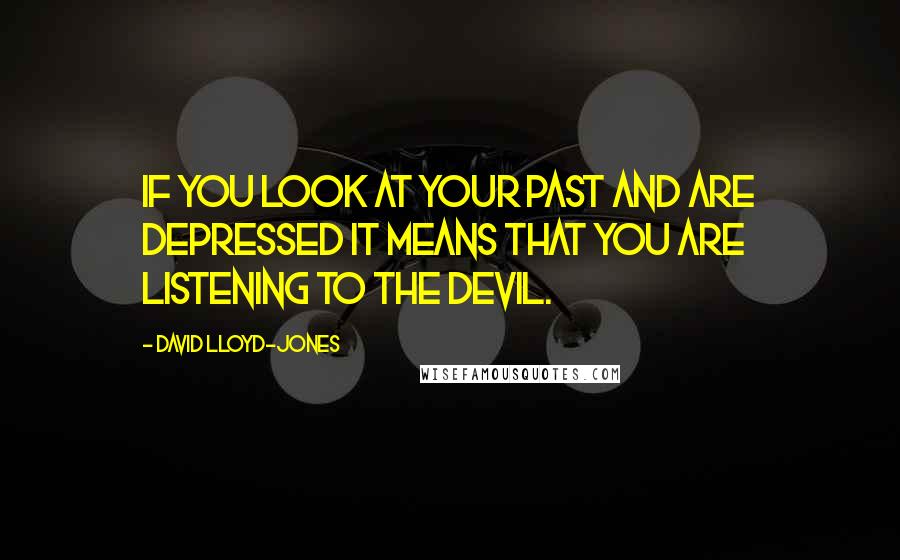 David Lloyd-Jones Quotes: If you look at your past and are depressed it means that you are listening to the devil.