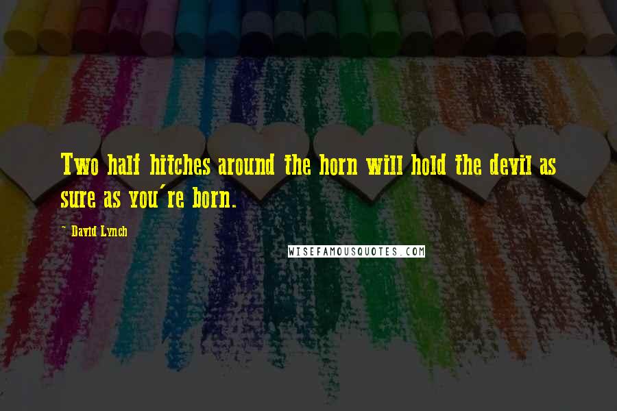 David Lynch Quotes: Two half hitches around the horn will hold the devil as sure as you're born.