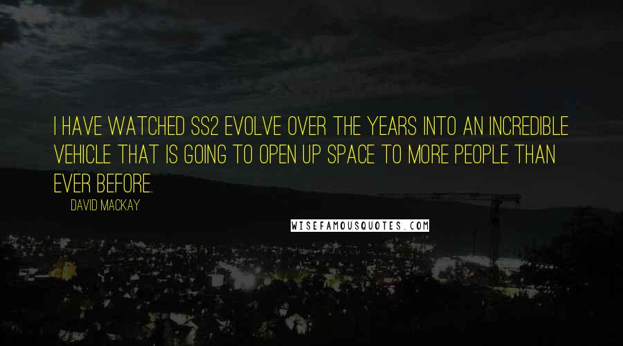 David Mackay Quotes: I have watched SS2 evolve over the years into an incredible vehicle that is going to open up space to more people than ever before.