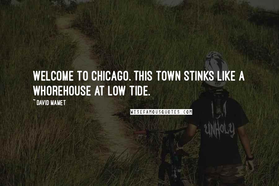 David Mamet Quotes: Welcome to Chicago. This town stinks like a whorehouse at low tide.