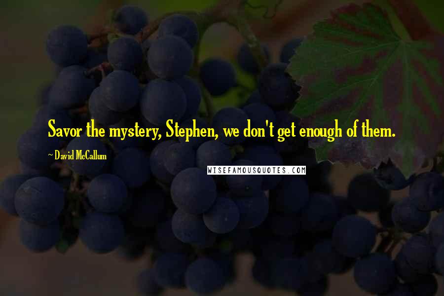 David McCallum Quotes: Savor the mystery, Stephen, we don't get enough of them.