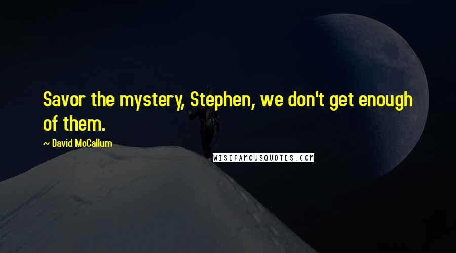 David McCallum Quotes: Savor the mystery, Stephen, we don't get enough of them.