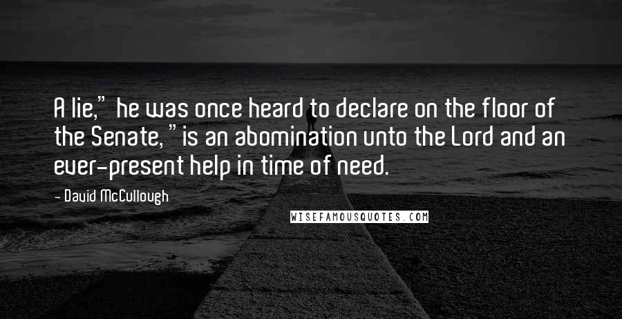 David McCullough Quotes: A lie," he was once heard to declare on the floor of the Senate, "is an abomination unto the Lord and an ever-present help in time of need.