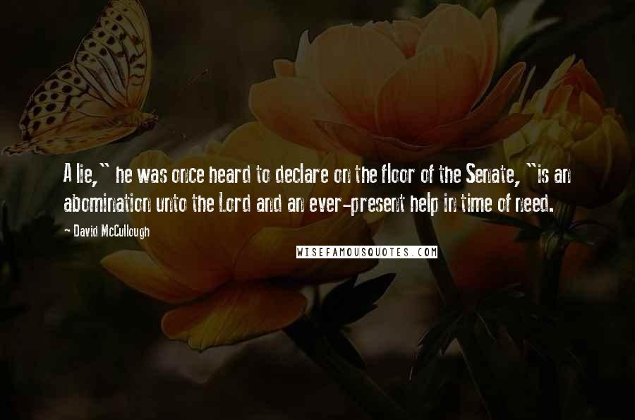 David McCullough Quotes: A lie," he was once heard to declare on the floor of the Senate, "is an abomination unto the Lord and an ever-present help in time of need.