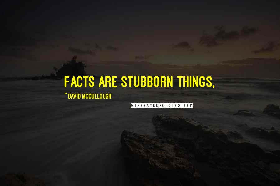 David McCullough Quotes: Facts are stubborn things,