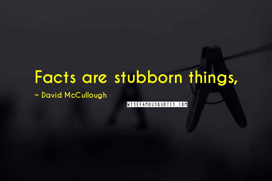 David McCullough Quotes: Facts are stubborn things,