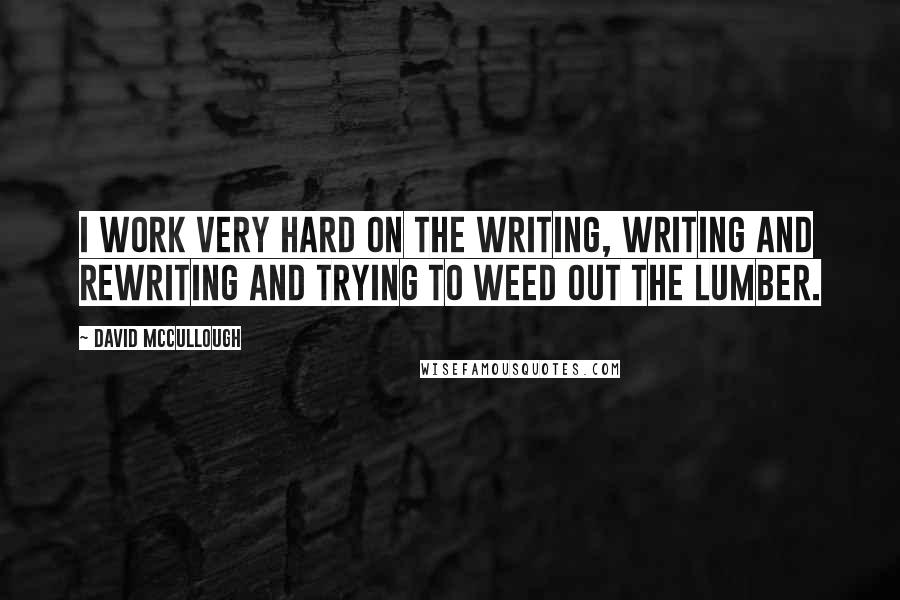 David McCullough Quotes: I work very hard on the writing, writing and rewriting and trying to weed out the lumber.