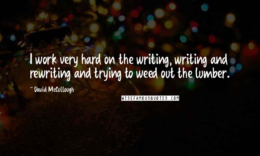 David McCullough Quotes: I work very hard on the writing, writing and rewriting and trying to weed out the lumber.