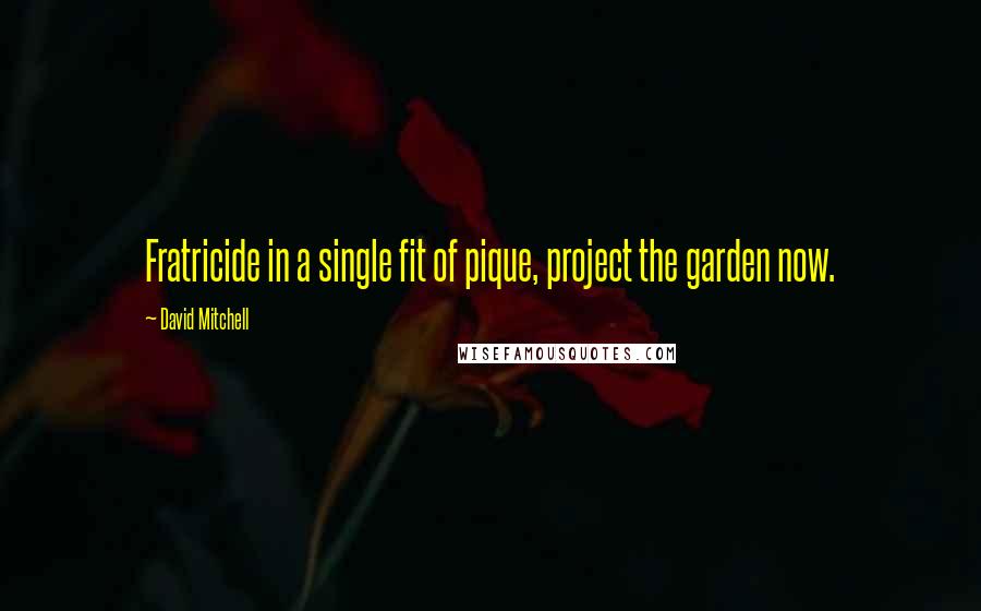 David Mitchell Quotes: Fratricide in a single fit of pique, project the garden now.