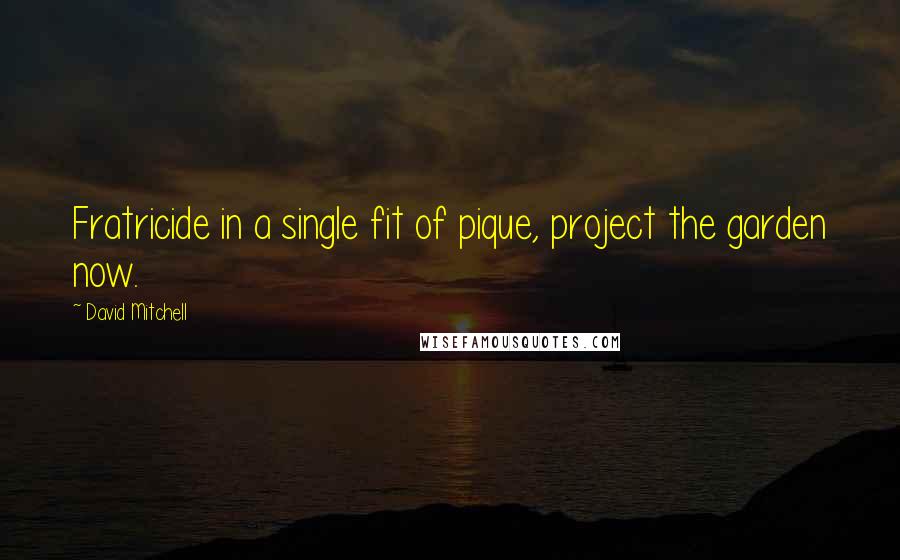 David Mitchell Quotes: Fratricide in a single fit of pique, project the garden now.