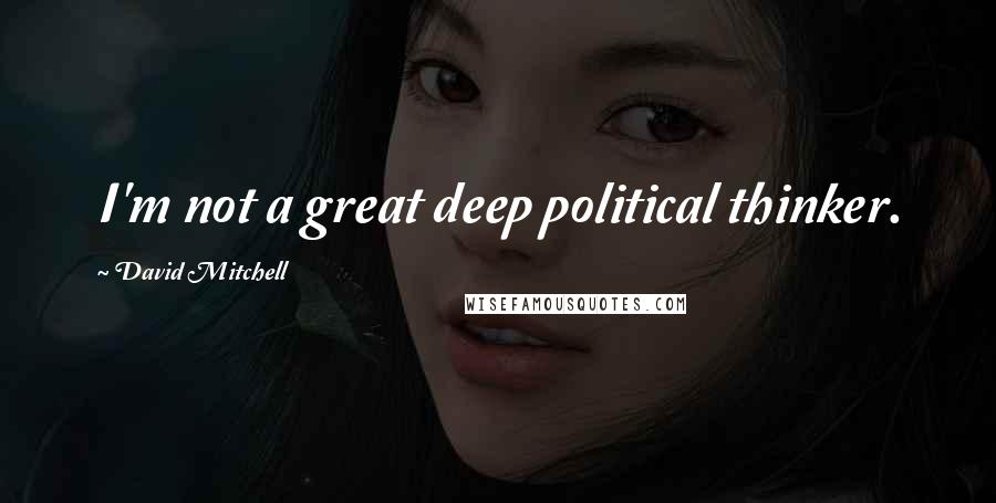 David Mitchell Quotes: I'm not a great deep political thinker.