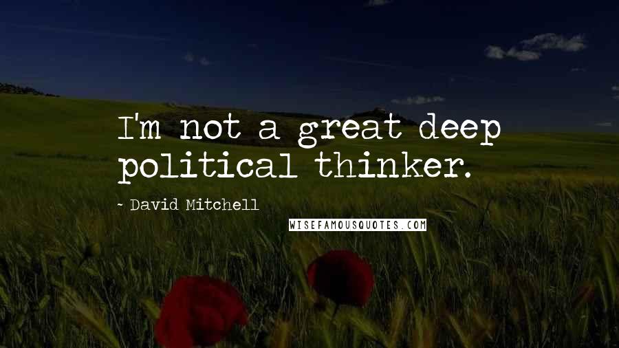 David Mitchell Quotes: I'm not a great deep political thinker.