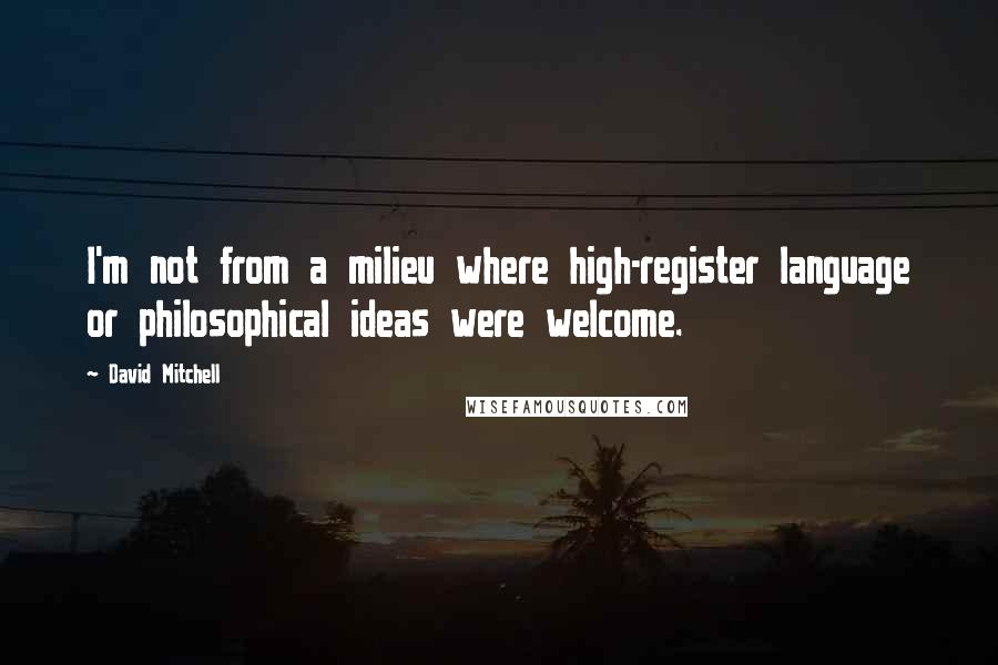 David Mitchell Quotes: I'm not from a milieu where high-register language or philosophical ideas were welcome.