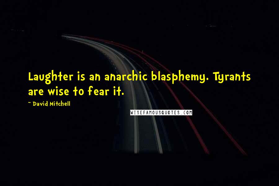 David Mitchell Quotes: Laughter is an anarchic blasphemy. Tyrants are wise to fear it.