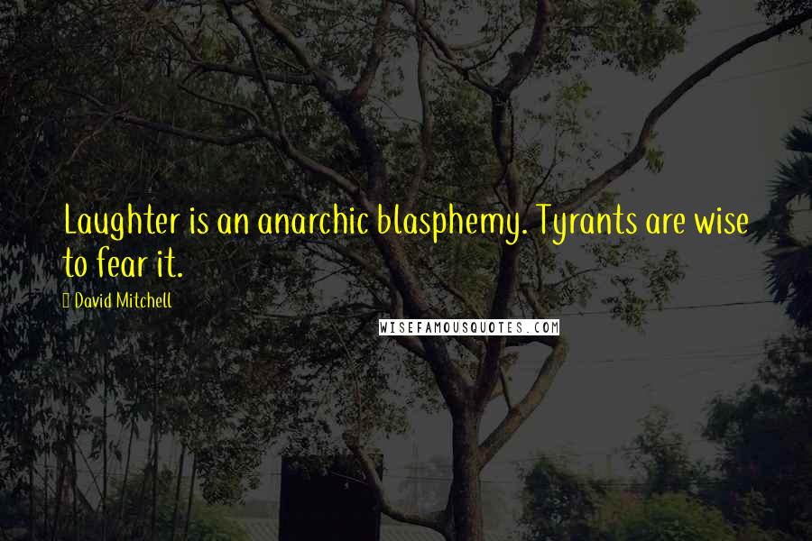 David Mitchell Quotes: Laughter is an anarchic blasphemy. Tyrants are wise to fear it.