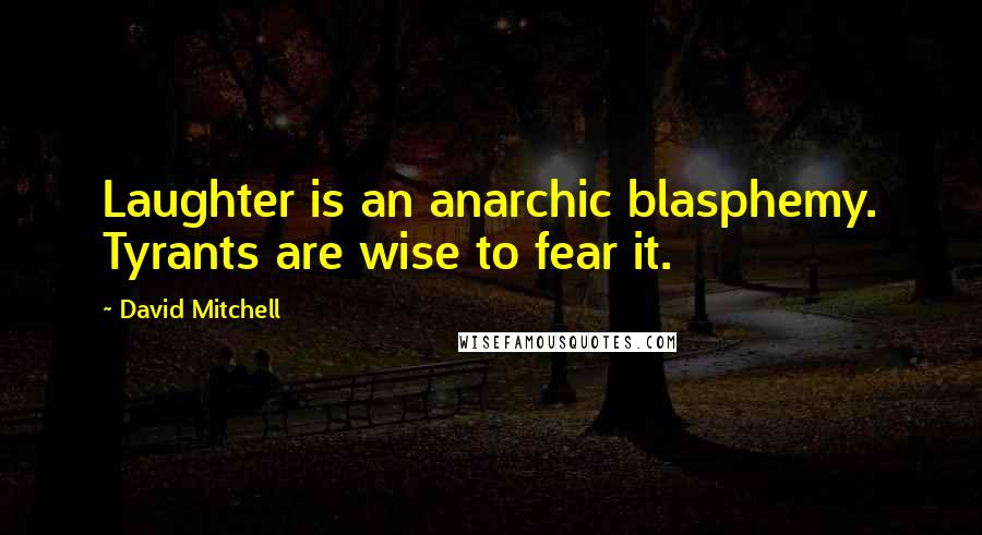 David Mitchell Quotes: Laughter is an anarchic blasphemy. Tyrants are wise to fear it.