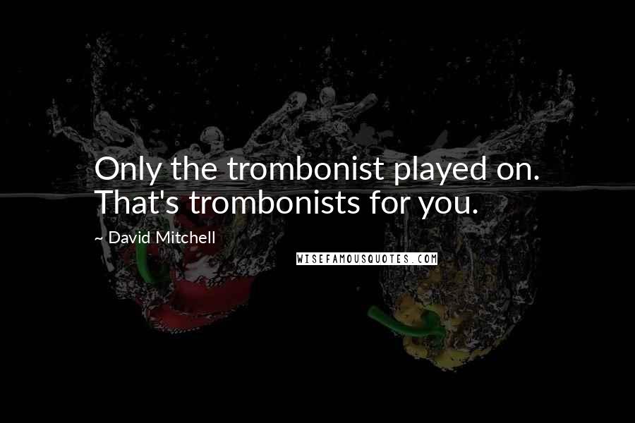 David Mitchell Quotes: Only the trombonist played on. That's trombonists for you.