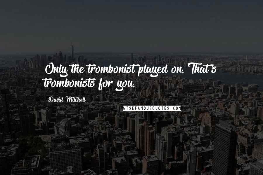 David Mitchell Quotes: Only the trombonist played on. That's trombonists for you.