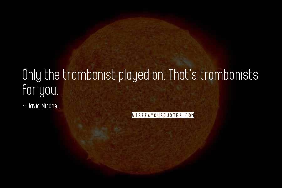 David Mitchell Quotes: Only the trombonist played on. That's trombonists for you.