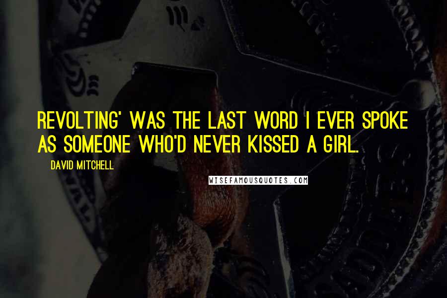 David Mitchell Quotes: Revolting' was the last word I ever spoke as someone who'd never kissed a girl.