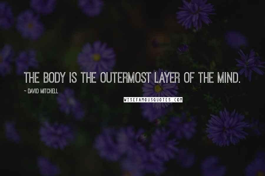 David Mitchell Quotes: The body is the outermost layer of the mind.