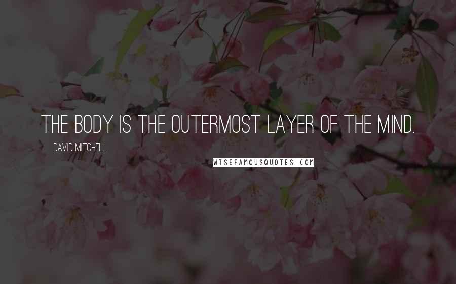 David Mitchell Quotes: The body is the outermost layer of the mind.