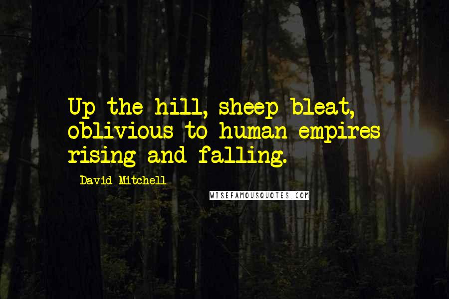 David Mitchell Quotes: Up the hill, sheep bleat, oblivious to human empires rising and falling.