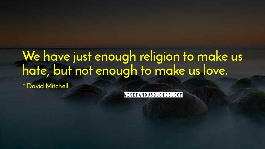 David Mitchell Quotes: We have just enough religion to make us hate, but not enough to make us love.