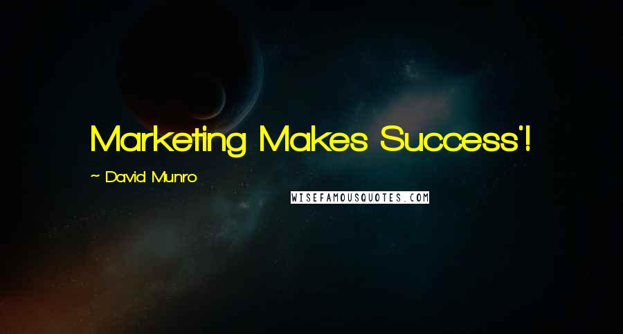 David Munro Quotes: Marketing Makes Success'!