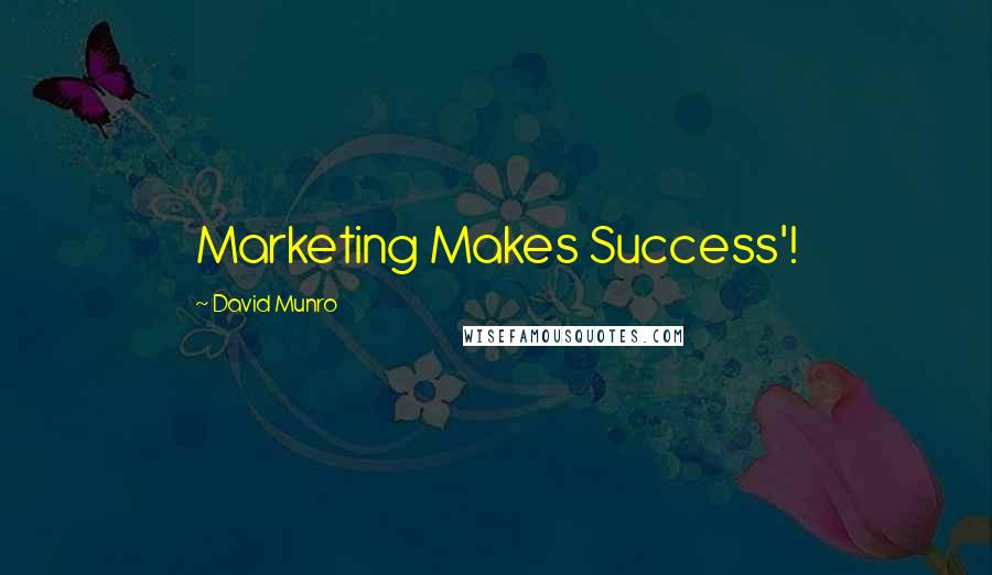 David Munro Quotes: Marketing Makes Success'!