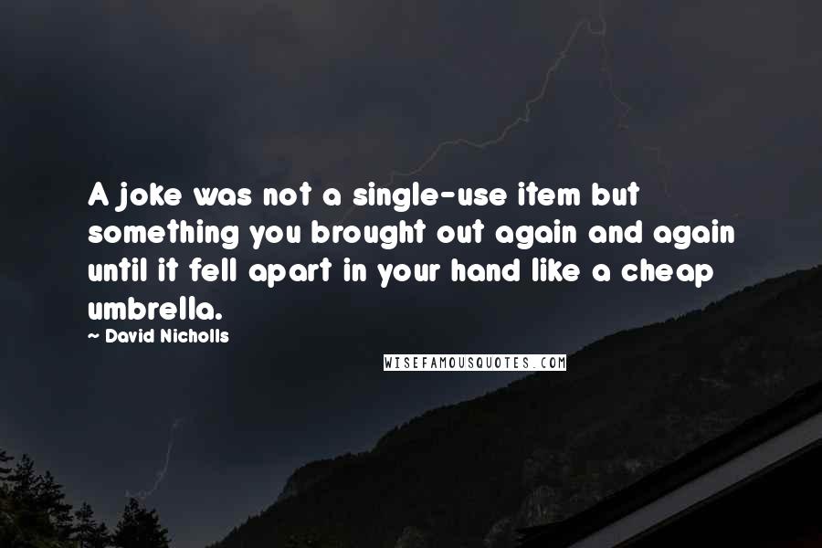 David Nicholls Quotes: A joke was not a single-use item but something you brought out again and again until it fell apart in your hand like a cheap umbrella.