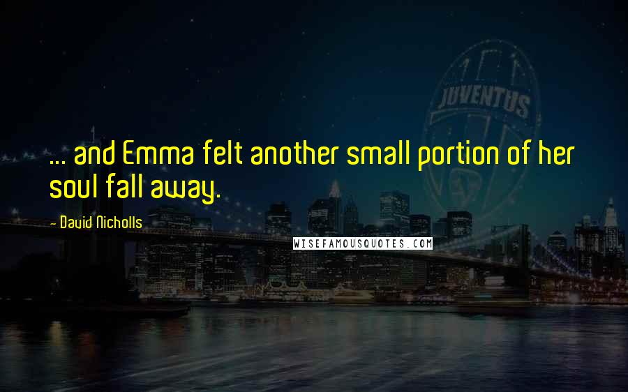 David Nicholls Quotes: ... and Emma felt another small portion of her soul fall away.