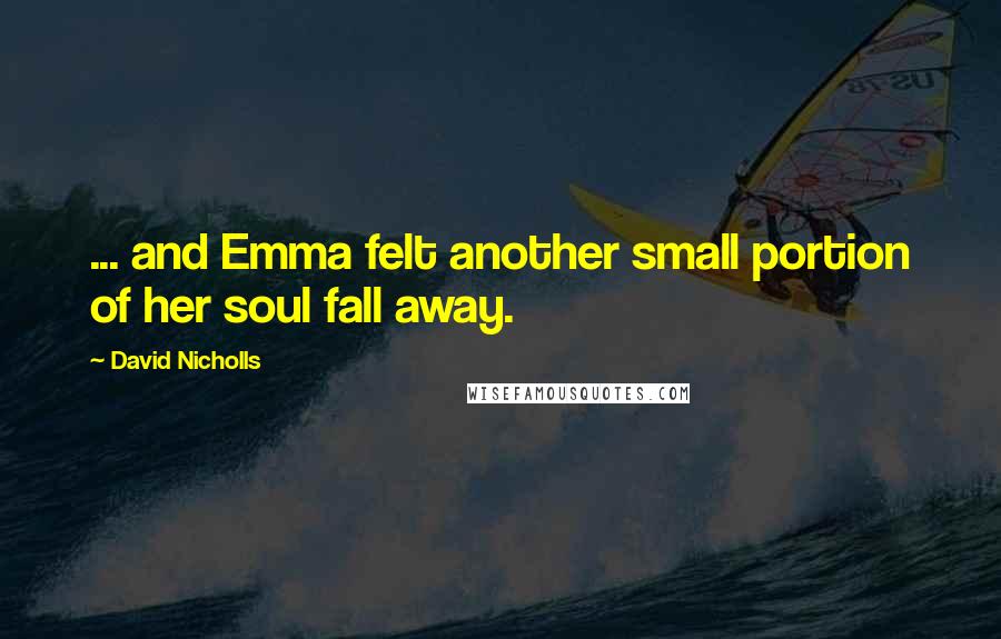 David Nicholls Quotes: ... and Emma felt another small portion of her soul fall away.