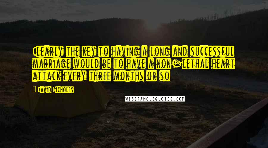 David Nicholls Quotes: Clearly the key to having a long and successful marriage would be to have a non-lethal heart attack every three months or so