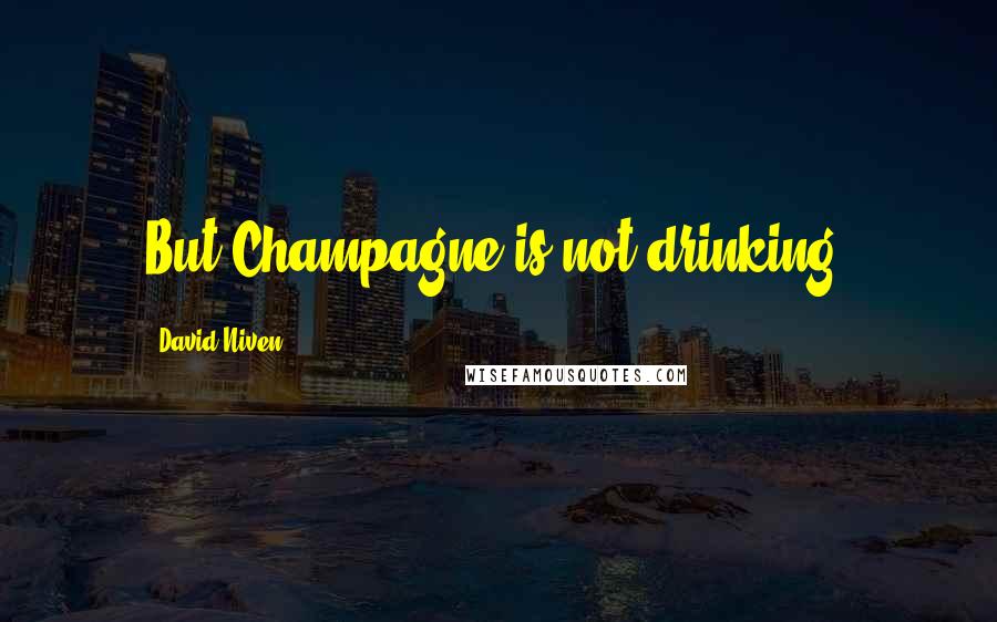 David Niven Quotes: But Champagne is not drinking.