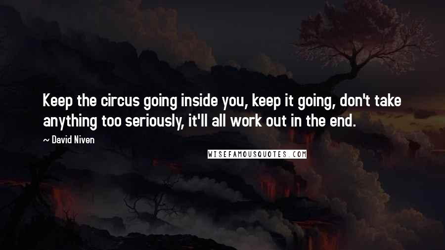 David Niven Quotes: Keep the circus going inside you, keep it going, don't take anything too seriously, it'll all work out in the end.