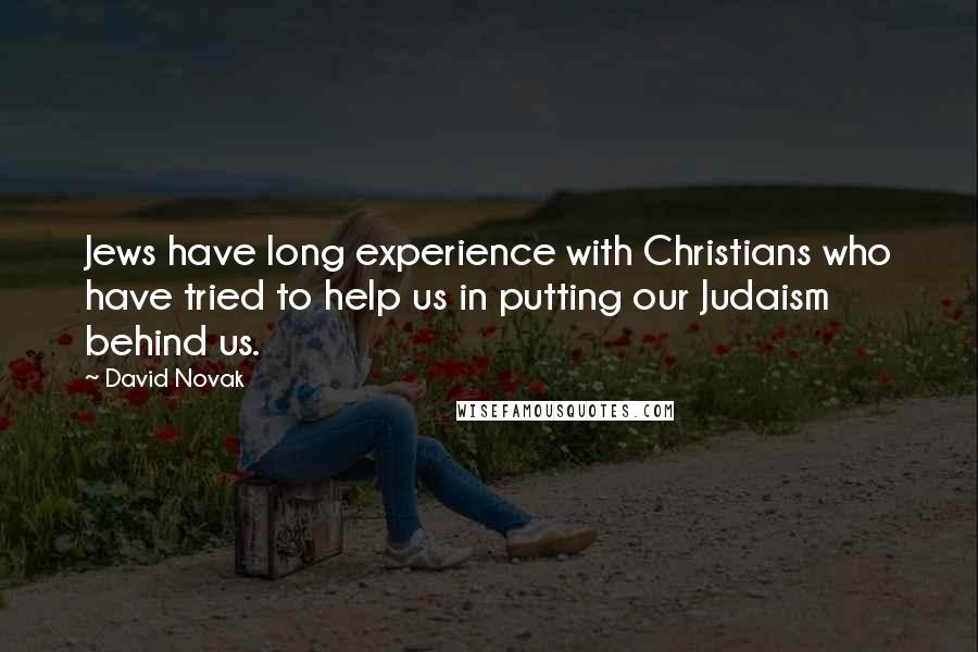 David Novak Quotes: Jews have long experience with Christians who have tried to help us in putting our Judaism behind us.