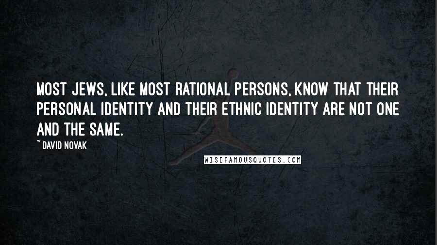 David Novak Quotes: Most Jews, like most rational persons, know that their personal identity and their ethnic identity are not one and the same.