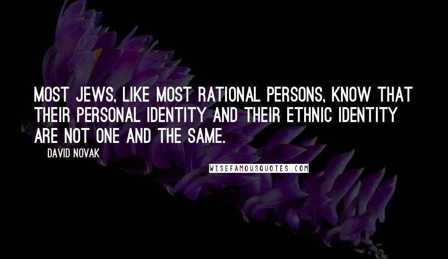 David Novak Quotes: Most Jews, like most rational persons, know that their personal identity and their ethnic identity are not one and the same.