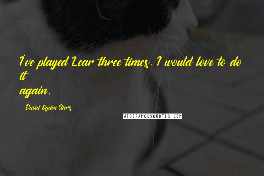 David Ogden Stiers Quotes: I've played Lear three times, I would love to do it again.