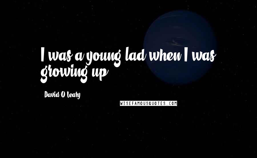 David O'Leary Quotes: I was a young lad when I was growing up.