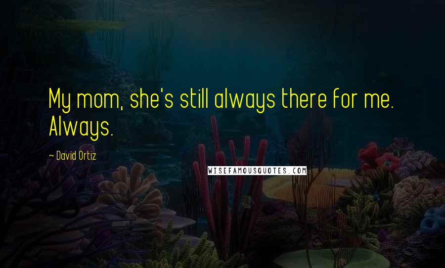 David Ortiz Quotes: My mom, she's still always there for me. Always.