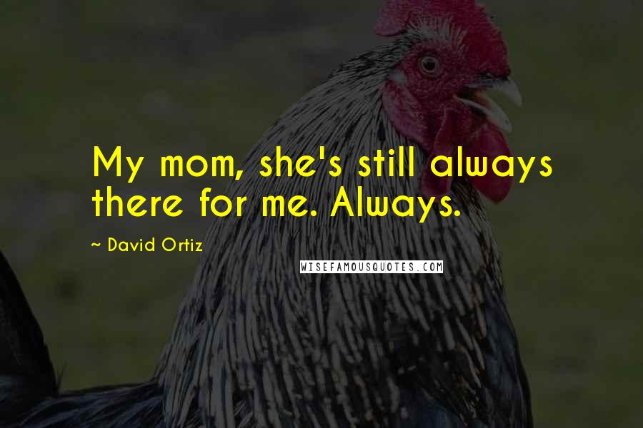 David Ortiz Quotes: My mom, she's still always there for me. Always.