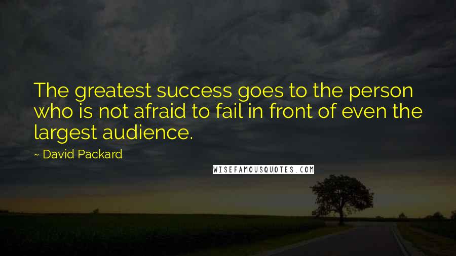 David Packard Quotes: The greatest success goes to the person who is not afraid to fail in front of even the largest audience.